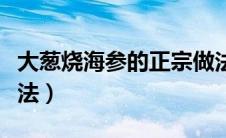 大葱烧海参的正宗做法（大葱烧海参的详细做法）
