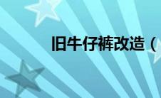 旧牛仔裤改造（旧牛仔裤过程）