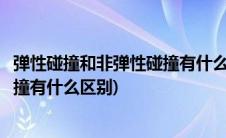 弹性碰撞和非弹性碰撞有什么区别图片(弹性碰撞和非弹性碰撞有什么区别)