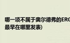 哪一项不属于奥尔德弗的ERG理论(奥尔德弗的erg需要理论最早在哪里发表)