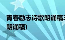 青春励志诗歌朗诵稿3至5分钟(青春励志诗歌朗诵稿)