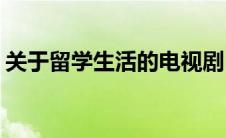 关于留学生活的电视剧(国外留学生活电视剧)