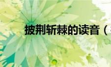 披荆斩棘的读音（披荆斩棘的意思）