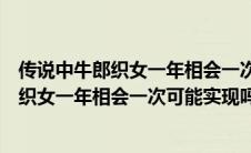 传说中牛郎织女一年相会一次现实世界中可能实现吗（牛郎织女一年相会一次可能实现吗）