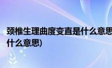 颈椎生理曲度变直是什么意思怎么治疗(颈椎生理曲度变直是什么意思)