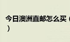 今日澳洲直邮怎么买（澳洲直邮购物网站攻略）