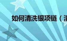 如何清洗银项链（清洗银项链的方法）