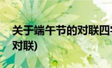 关于端午节的对联四字有横幅(关于端午节的对联)