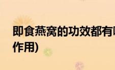 即食燕窝的功效都有哪些(即食燕窝的功效与作用)