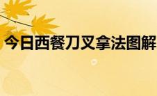今日西餐刀叉拿法图解（西餐刀叉拿法图解）
