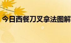 今日西餐刀叉拿法图解（西餐刀叉拿法图解）