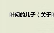 叶问的儿子（关于叶问的儿子的介绍）