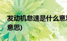 发动机怠速是什么意思啊(发动机怠速是什么意思)