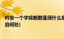 吟安一个字捻断数茎须什么意思(吟安一个字 捻断数茎须 出自何处)