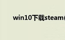 win10下载steam(steam win10版)