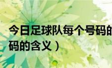 今日足球队每个号码的意义（足球场上各个号码的含义）