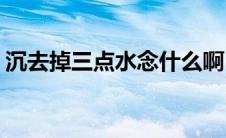 沉去掉三点水念什么啊(沉去掉三点水念什么)