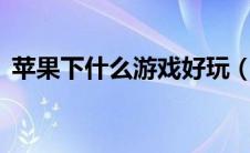 苹果下什么游戏好玩（苹果x什么颜色好看）