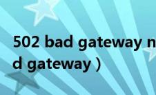 502 bad gateway nginx怎么解决（502 bad gateway）