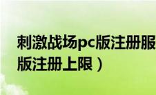 刺激战场pc版注册服务器上限（刺激战场pc版注册上限）