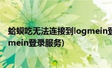 蛤蟆吃无法连接到logmein登录服务(蛤蟆吃无法连接到logmein登录服务)