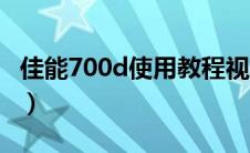 佳能700d使用教程视频（佳能700d使用教程）