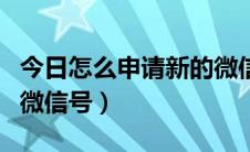 今日怎么申请新的微信号视频（怎么申请新的微信号）