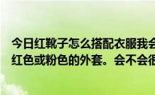 今日红靴子怎么搭配衣服我会在结婚那天穿上它们。我想穿红色或粉色的外套。会不会很尴尬