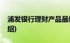 浦发银行理财产品最新(浦发银行理财产品介绍)