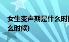 女生变声期是什么时候结束(女生变声期是什么时候)