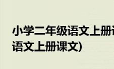 小学二年级语文上册课文电子版(小学二年级语文上册课文)