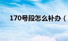 170号段怎么补办（170号段怎么缴费）