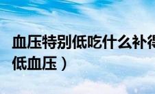 血压特别低吃什么补得最快（四类食物可纠正低血压）