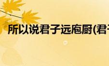 所以说君子远庖厨(君子远庖厨是什么意思)