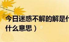 今日迷惑不解的解是什么意思（迷惑不解的解什么意思）