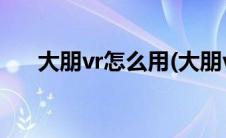 大朋vr怎么用(大朋vr一体机连接电脑)