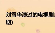 刘雪华演过的电视剧全部(刘雪华演过的电视剧)