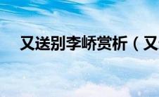又送别李峤赏析（又送别李峤赏析介绍）