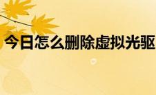 今日怎么删除虚拟光驱（怎么删除虚拟光驱）