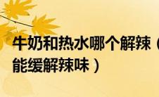 牛奶和热水哪个解辣（白开水和牛奶哪一个更能缓解辣味）