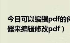今日可以编辑pdf的阅读器（如何用pdf阅读器来编辑修改pdf）