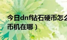 今日dnf钻石硬币怎么抽疲劳药（dnf钻石硬币机在哪）