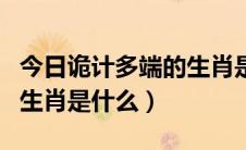 今日诡计多端的生肖是什么意思（诡计多端的生肖是什么）