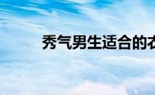 秀气男生适合的衣服（秀气男生）