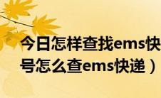 今日怎样查找ems快递单号（不知道快递单号怎么查ems快递）