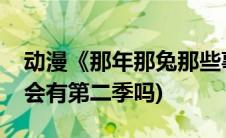 动漫《那年那兔那些事》(那年那兔那些事儿会有第二季吗)