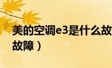 美的空调e3是什么故障（美的空调e3是什么故障）