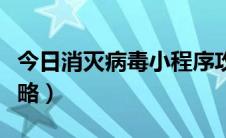 今日消灭病毒小程序攻略（消灭病毒小程序攻略）