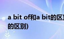a bit of和a bit的区别用法(a bit of和a bit的区别)