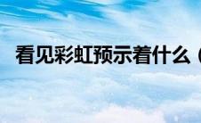 看见彩虹预示着什么（雨后看见彩虹寓意）